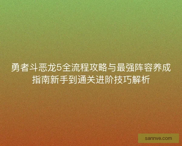 勇者斗恶龙5全流程攻略与最强阵容养成指南新手到通关进阶技巧解析