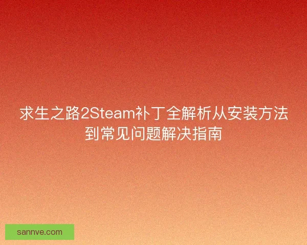 求生之路2Steam补丁全解析从安装方法到常见问题解决指南