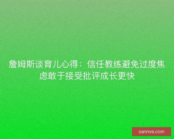 詹姆斯谈育儿心得：信任教练避免过度焦虑敢于接受批评成长更快