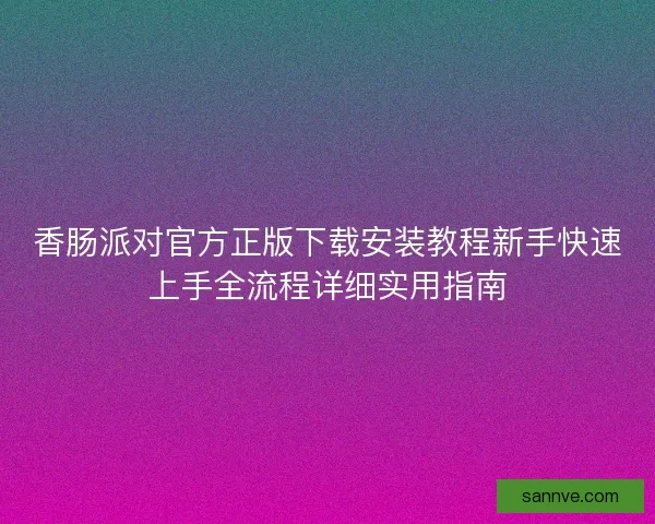 香肠派对官方正版下载安装教程新手快速上手全流程详细实用指南