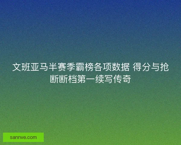 文班亚马半赛季霸榜各项数据 得分与抢断断档第一续写传奇
