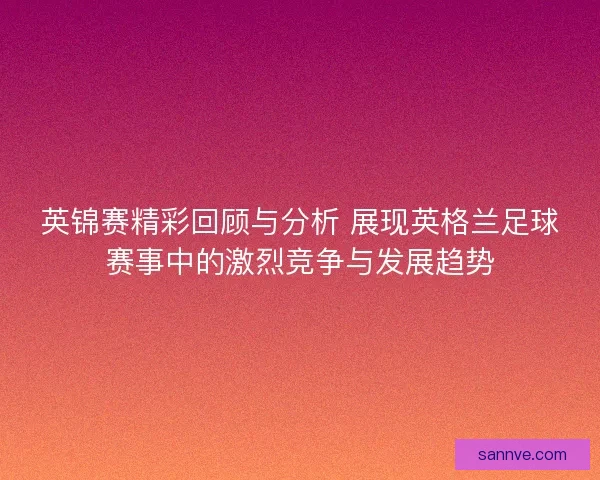 英锦赛精彩回顾与分析 展现英格兰足球赛事中的激烈竞争与发展趋势