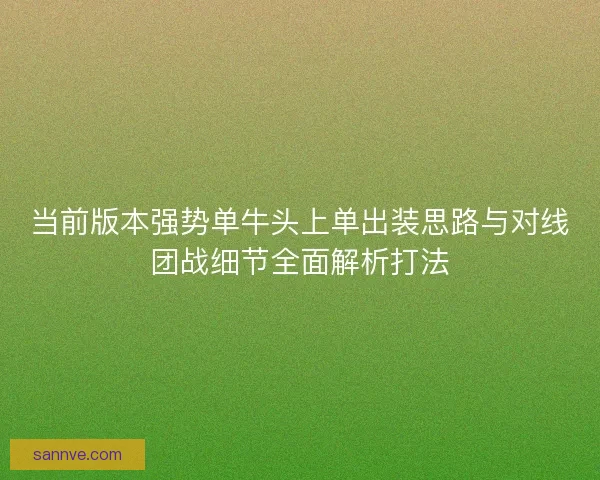 当前版本强势单牛头上单出装思路与对线团战细节全面解析打法
