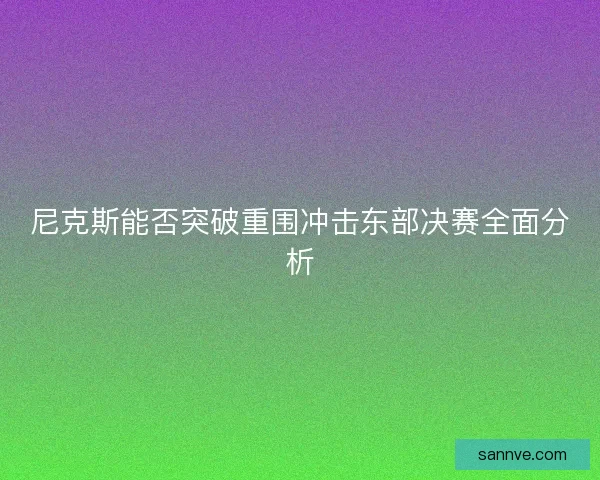 尼克斯能否突破重围冲击东部决赛全面分析 尼克斯能否突破重围冲击东部决赛全面分析